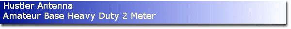 Hustler Antenna
Amateur Base Heavy Duty 2 Meter