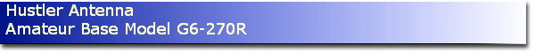 Hustler Antenna
Amateur Base Model G6-270R