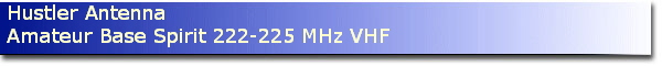 Hustler Antenna
Amateur Base Spirit 222-225 MHz VHF