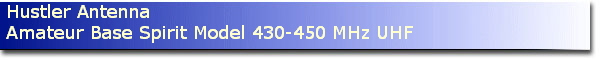 Hustler Antenna
Amateur Base Spirit Model 430-450 MHz UHF