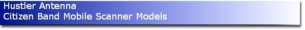 Hustler Antenna
Citizen Band Mobile Scanner Models
